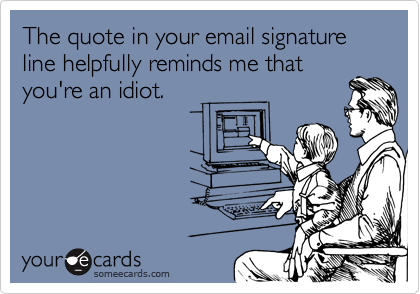 adults behave like children - The quote in your email signature line helpfully reminds me that you're an idiot. your de cards someecards.com