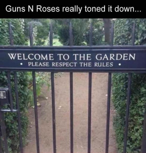 welcome to the garden meme - Guns N Roses really toned it down... Welcome To The Garden Please Respect The Rules