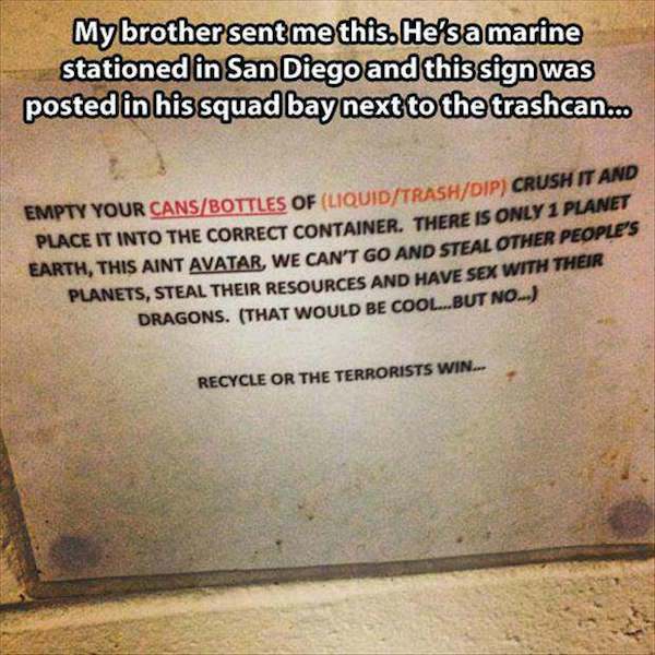 cachoeira do tabuleiro - My brother sent me this. He's a marine stationed in San Diego and this sign was posted in his squad bay next to the trashcan... Empty Your CansBottles Of LiquidTrashDip Cru Place It Into The Correct Container. There Is Only 1 Eart