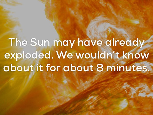 The Sun may have already exploded. We wouldn't know about it for about 8 minutes.