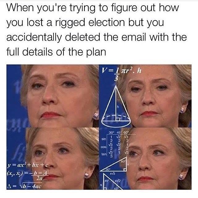 Math lady meme but with Hilary Clinton and she trying to figure out how she lost a rigged election but accidentally deleted the email of the full details.