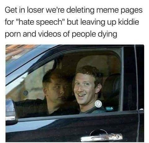 goofy meme of Mark Zuckerberg driving with caption of GET IN LOSER we are deleting meme pages for hate speech but leaving up other horrible things online.