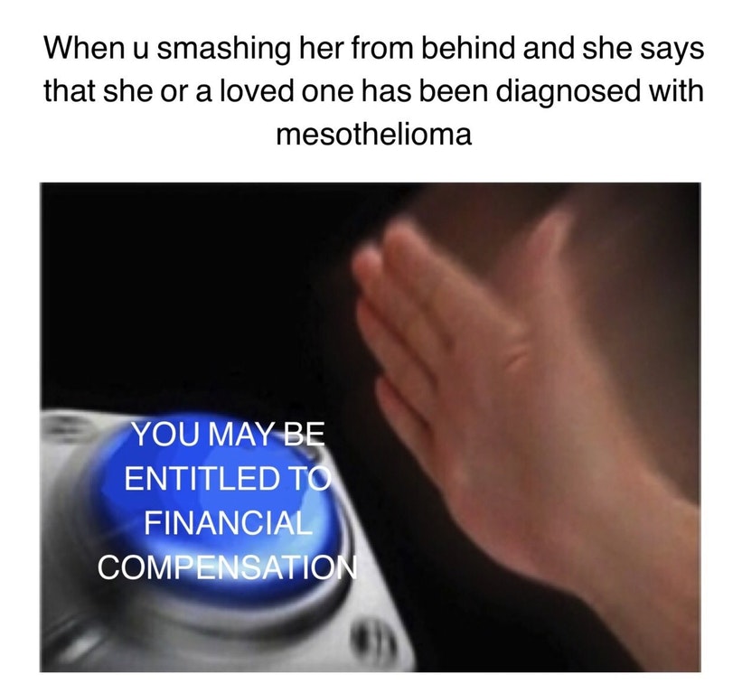 Meme about Mesothelioma and how you might be entitled to financial compensation.