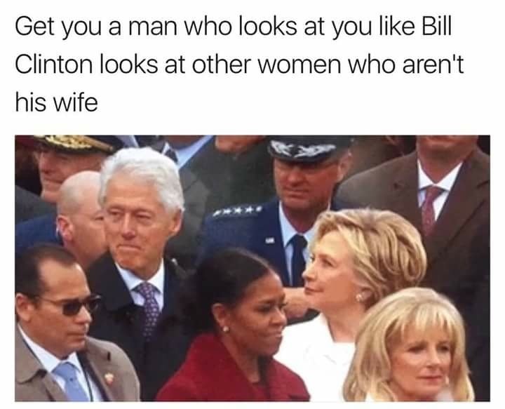 Meme saying you need to find someone who looks at you like Bill Clinton looks at other women who are not his wife.