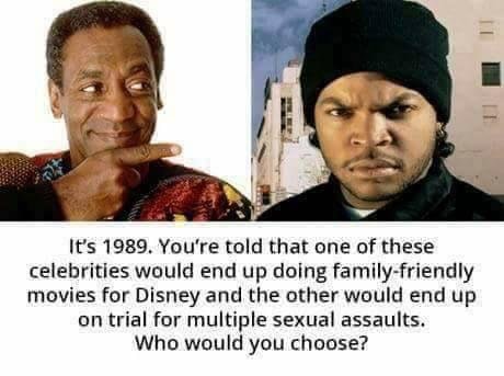 Meme of Bill Cosby and Ice Cube and how if someone told you in 1989 that one of these would be doing Disney movies and the other is on trial for multiple sexual assaults, who would you choose.