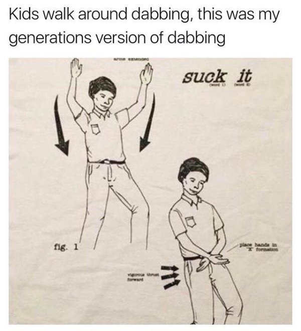 suck it meme - Kids walk around dabbing, this was my generations version of dabbing suck it fig. 1