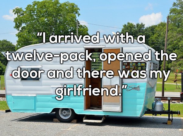 old camper - "I arrived with a twelvepack, opened the door and there was my girlfriend.">