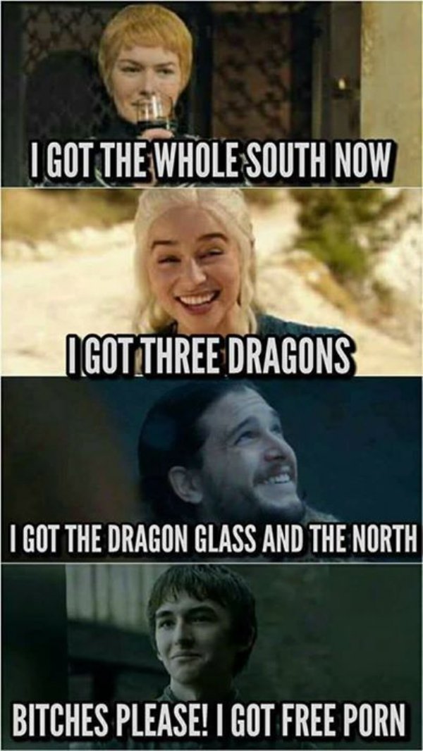 got funny memes - I Got The Whole South Now I Got Three Dragons I Got The Dragon Glass And The North Bitches Please! I Got Free Porn