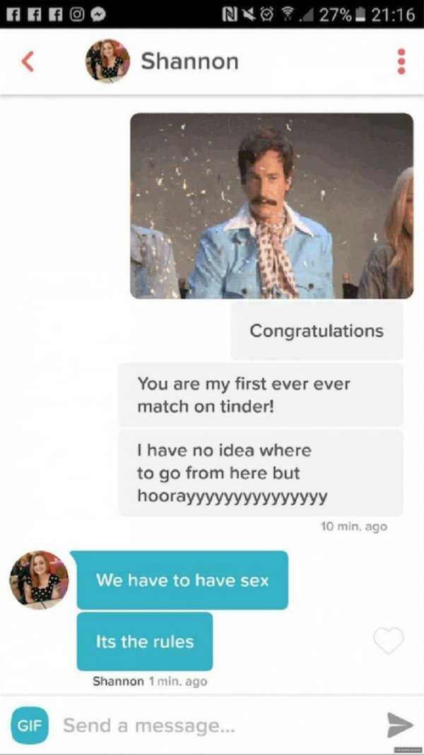 welcome to tinder meme - N O .27%. Shannon Congratulations You are my first ever ever match on tinder! I have no idea where to go from here but hoorayyyyyyyyyyyyyyy 10 min. ago We have to have sex Its the rules Shannon 1 min. ago Gif Send a message...