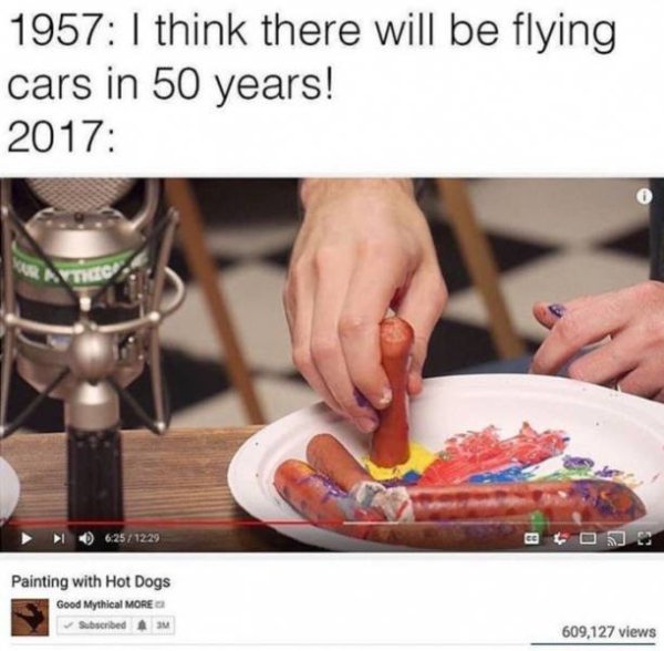 innovation that excites meme - 1957 I think there will be flying cars in 50 years! 2017 I 1229 Painting with Hot Dogs Good Mythical More Subscribed A M 609,127 views