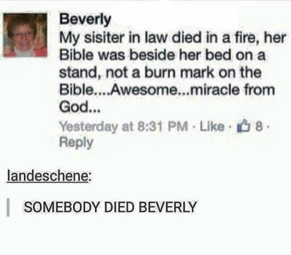 tumblr - Beverly My sisiter in law died in a fire, her Bible was beside her bed on a stand, not a burn mark on the Bible....Awesome...miracle from God... Yesterday at 8 landeschene | Somebody Died Beverly