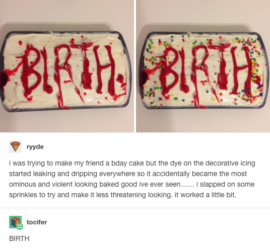 tumblr - birthday cake tumblr meme - ryyde I was trying to make my friend a bday cake but the dye on the decorative icing started leaking and dripping everywhere so it accidentally became the most ominous and violent looking baked good ive ever seen......