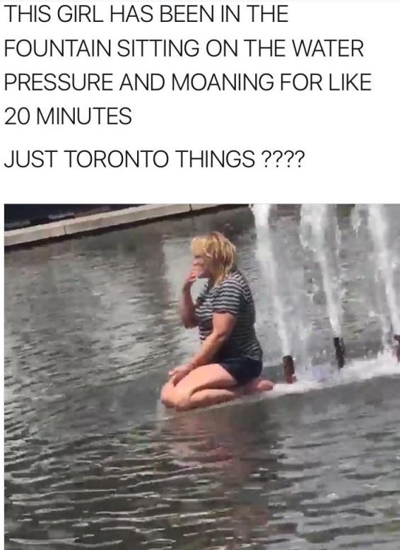 sitting tweet - This Girl Has Been In The Fountain Sitting On The Water Pressure And Moaning For 20 Minutes Just Toronto Things ????
