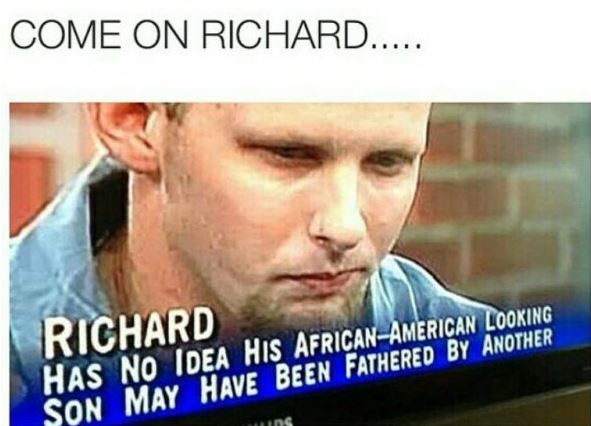 richard meme - Come On Richard..... Richard Has No Idea His AfricanAmerican Looking Son May Have Been Fathered By Another