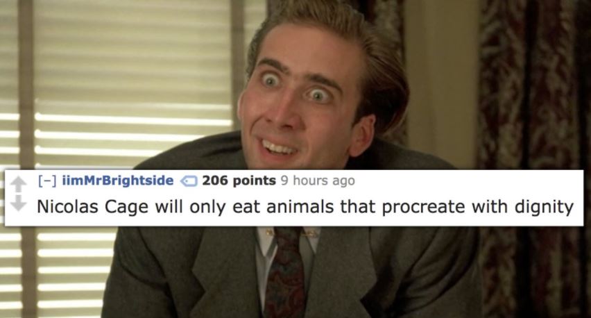 Nicolas Cage only eats animals that procreate with dignity.