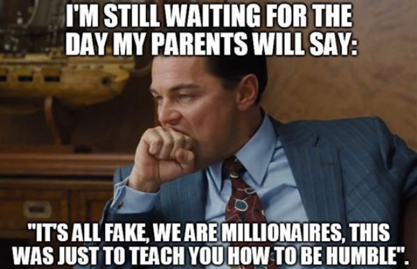 cool product leonardo dicaprio wolf of wall street - I'M Still Waiting For The Day My Parents Will Say "It'S All Fake, We Are Millionaires, This Was Just To Teach You How To Be Humble".