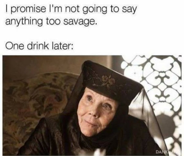 got memes season 7 - I promise I'm not going to say anything too savage. One drink later Dank