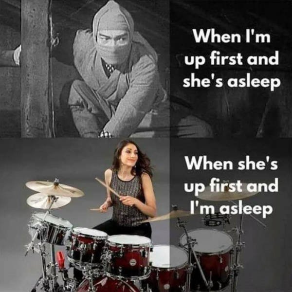 marriage memes - When I'm up first and she's asleep When she's up first and I'm asleep