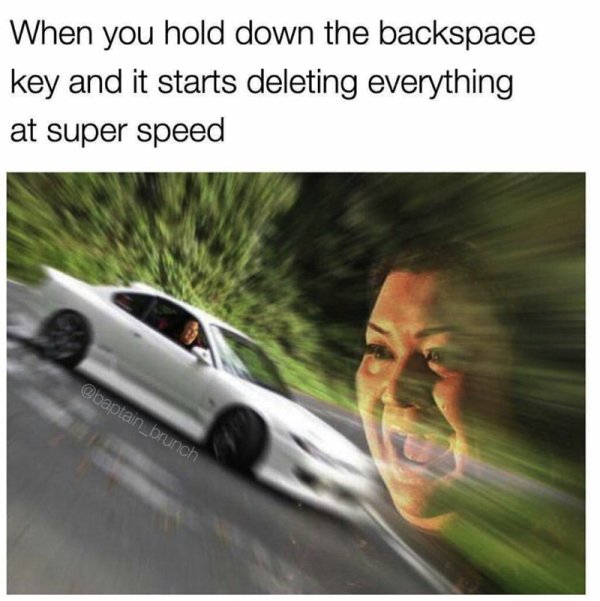 woman in car screaming meme - When you hold down the backspace key and it starts deleting everything at super speed