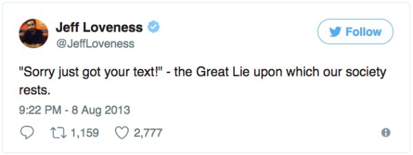 fufunny tweets - Jeff Loveness "Sorry just got your text!" the Great Lie upon which our society rests. 12 1,159 2,777