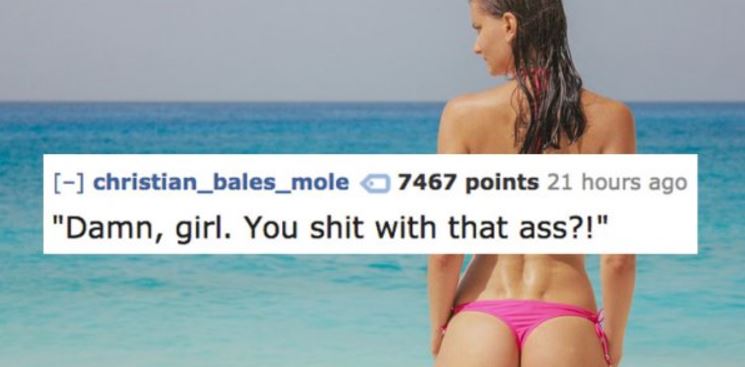 bikini - christian_bales_mole 7467 points 21 hours ago "Damn, girl. You shit with that ass?!"