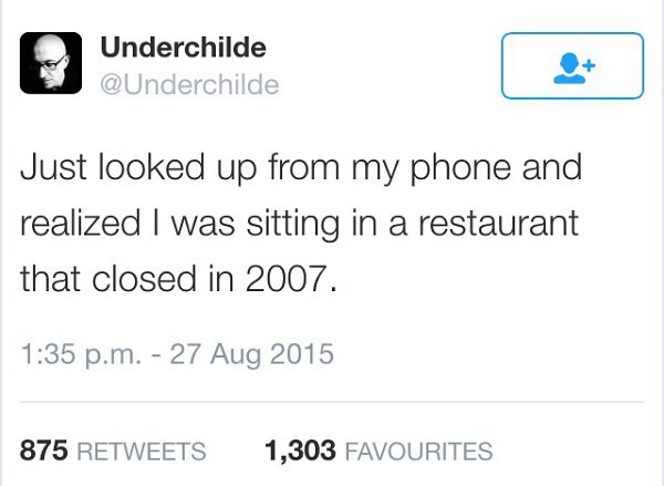 Tweet about someone who looked up from his phone and realized that he was sitting a restaurant that closed in 2007