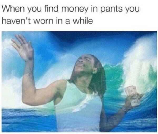 Meme about that feeling when you find money in the pants you have not worn