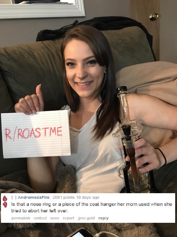 girl - RRoastme 11 AndromedaFire 2081 points 18 days ago Is that a nose ring or a piece of the coat hanger her mom used when she tried to abort her left over. permalink cmbed savc rcport give gold