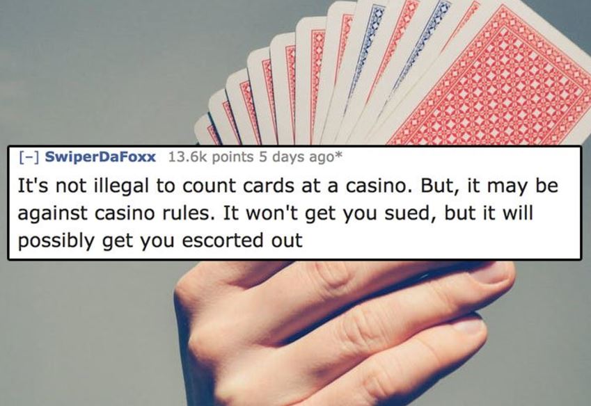 hand of cards - Ne SwiperDaFoxx points 5 days ago It's not illegal to count cards at a casino. But, it may be against casino rules. It won't get you sued, but it will possibly get you escorted out