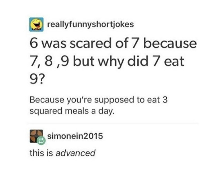 6 afraid of 7 - reallyfunnyshortjokes 6 was scared of 7 because 7,8,9 but why did 7 eat 9? Because you're supposed to eat 3 squared meals a day. simonein 2015 this is advanced