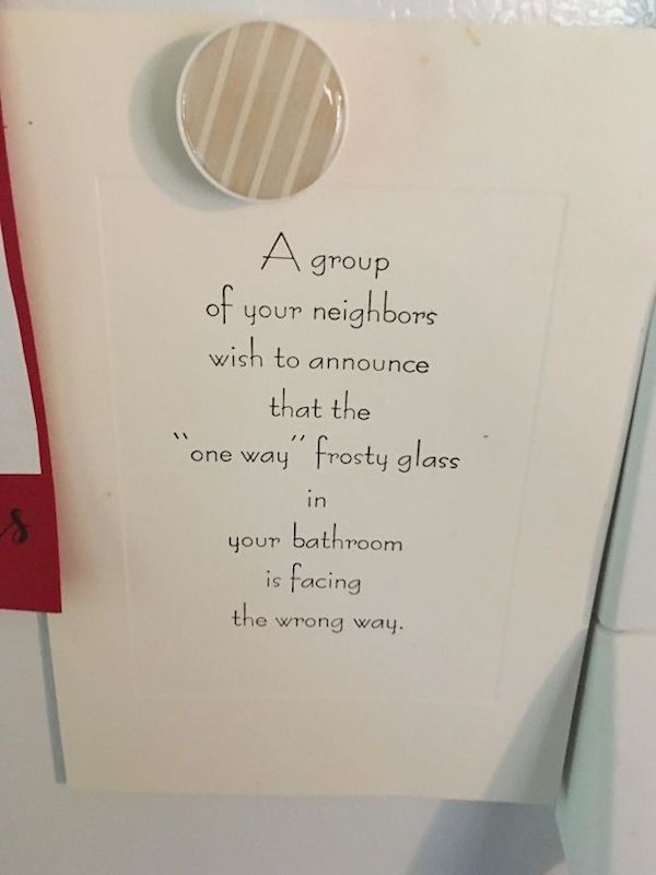 its 3am and my neighbor is having - A group of your neighbors wish to announce that the "one way" frosty glass 1 in your bathroom is facing the wrong way.