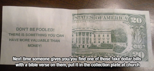 Unethical lifehack that says fake tip religious - States Ofamerica Don'T Be Fooled! There Is Something You Can Have More Valuable Than Money! Next time someone gives youyou find one of those fake dollar bills with a bible verse on them, put it in the coll