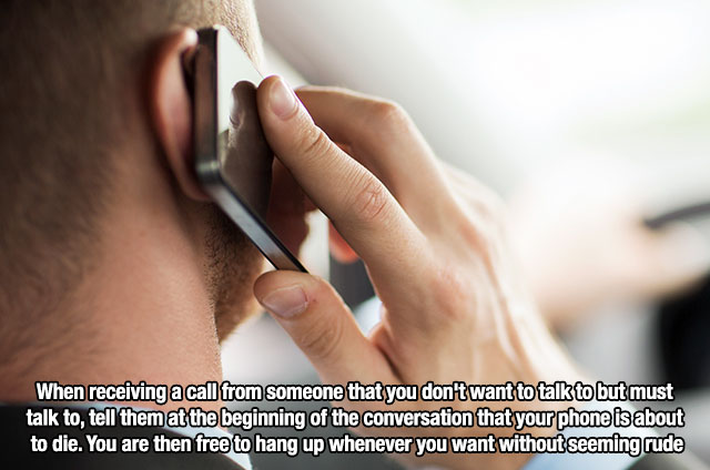 Unethical lifehack that says nail - When receiving a call from someone that you don't want to talk to but must talk to tell them at the beginning of the conversation that your phone is about to die. You are then free to hang up whenever you want without s