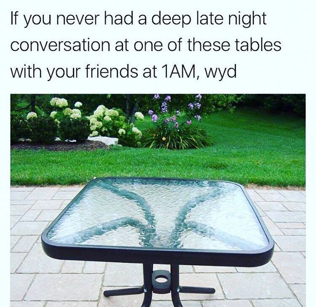 Glass table in the backyard which was the focal point of many deep late night conversations