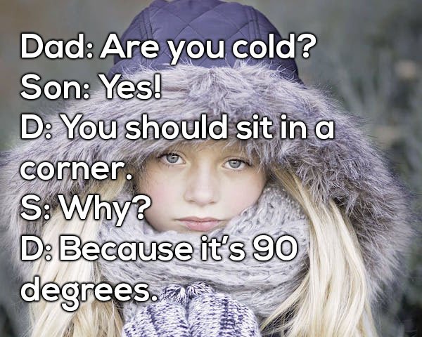 Dad joke about how you should sit in the corner if you are cold, because it is 90 degrees