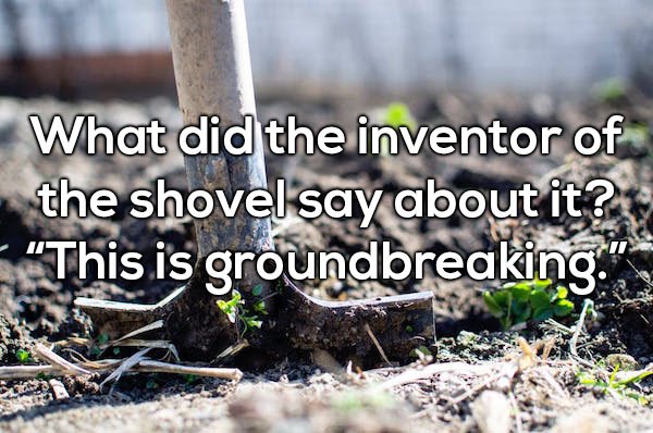 Dad joke about the groundbreaking invention of the shovel