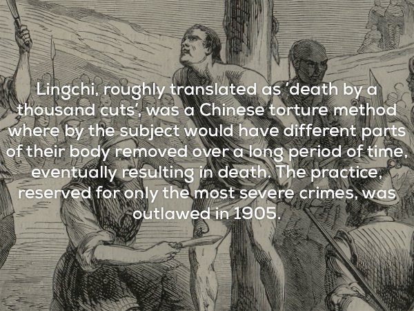Fun fact about Lingchi which is the Chinese torture of death by a thousand cuts, in which body parts are slowly removed over a long period of time, eventually resulting in death.