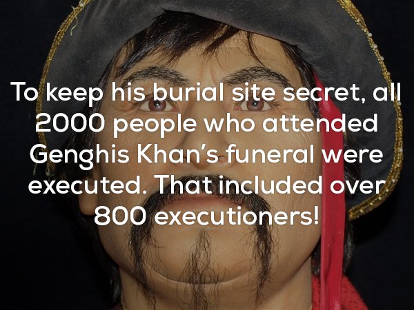Incredible fun fact about how 2,000 people who attended Genghis Khan's funeral were executed including 800 executioners, to keep his burial place a secret.