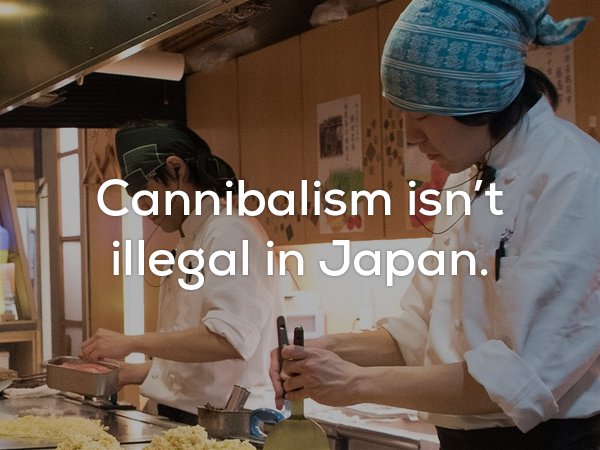 Fun fact that cannibalism isn't illegal in Japan.