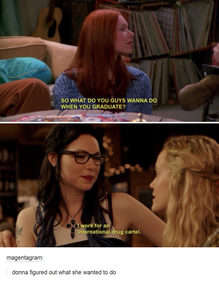 tumblr - laura prepon orange is the new black - So What Do You Guys Wanna Do When You Graduate? excl work for an International drug cartel. magentagram donna figured out what she wanted to do