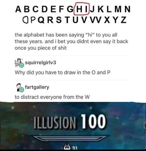 tumblr - skyrim memes - Abcdefghijklmn Opqrstu V W X Y Z the alphabet has been saying "hi" to you all these years, and i bet you didnt even say it back once you piece of shit squirrelgirlv3 Why did you have to draw in the O and P fartgallery to distract e