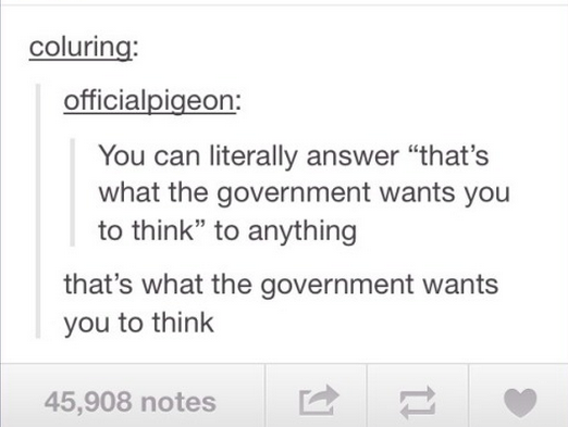tumblr - that's what the government wants you to think - coluring officialpigeon You can literally answer "that's what the government wants you to think to anything that's what the government wants you to think 45,908 notes E