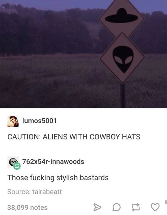 tumblr - caution aliens with cowboy hats - lumos5001 Caution Aliens With Cowboy Hats 762x54rinnawoods Those fucking stylish bastards Source tairabeatt 38,099 notes