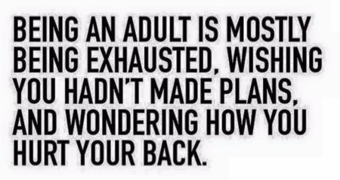 angle - Being An Adult Is Mostly Being Exhausted, Wishing You Hadn'T Made Plans, And Wondering How You Hurt Your Back