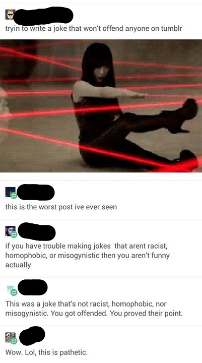 trying to make a joke that doesn t offend anyone on - tryin to write a joke that won't offend anyone on tumblr this is the worst post ive ever seen if you have trouble making jokes that arent racist, homophobic, or misogynistic then you aren't funny actua