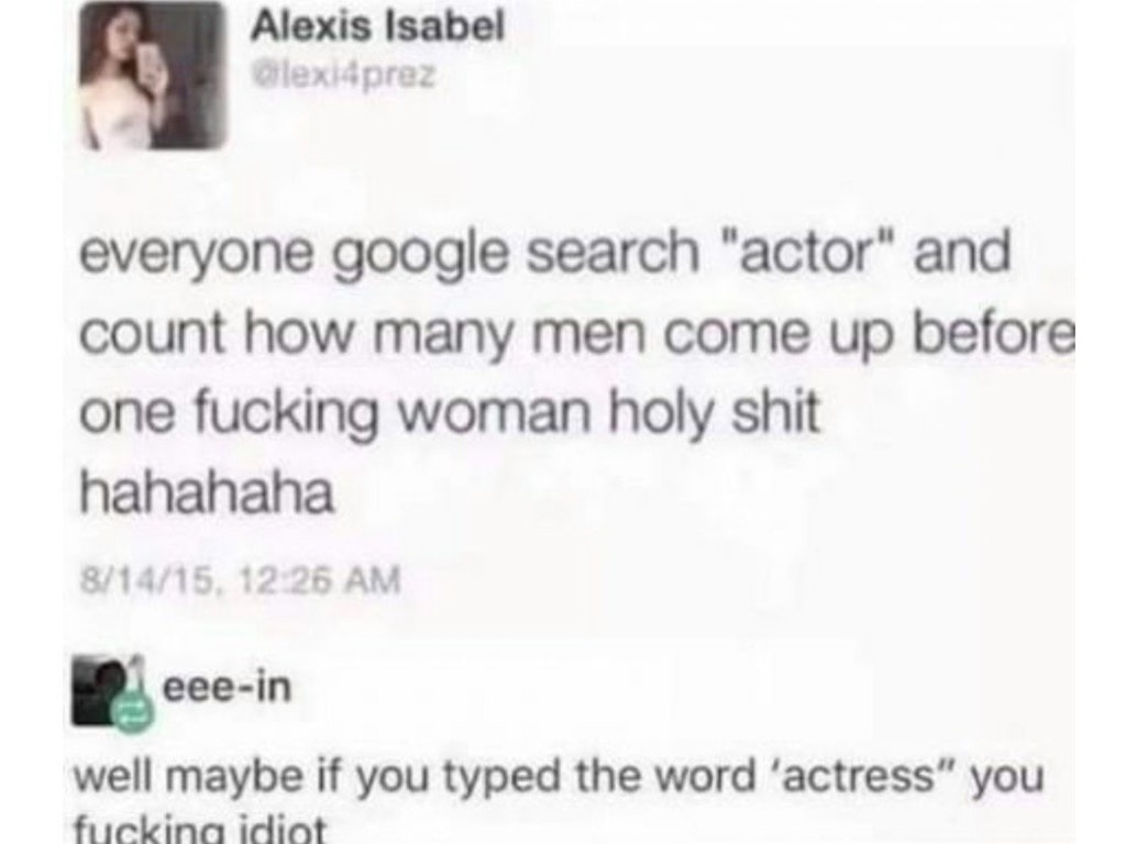 Alexis Isabel Glexi4prez everyone google search "actor" and count how many men come up before one fucking woman holy shit hahahaha 81415, eeein well maybe if you typed the word 'actress" you fucking idiot