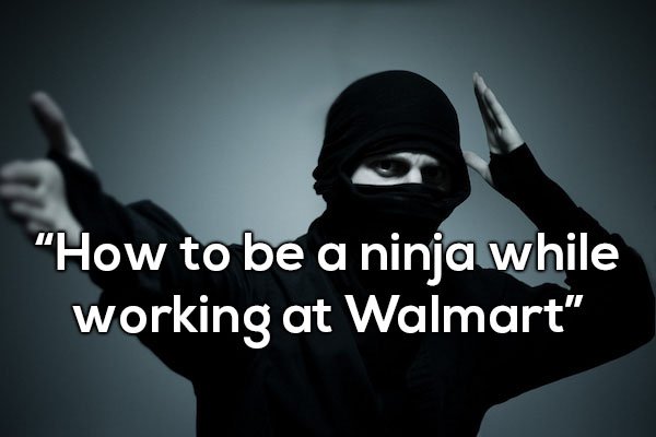 photo caption - "How to be a ninja while working at Walmart"