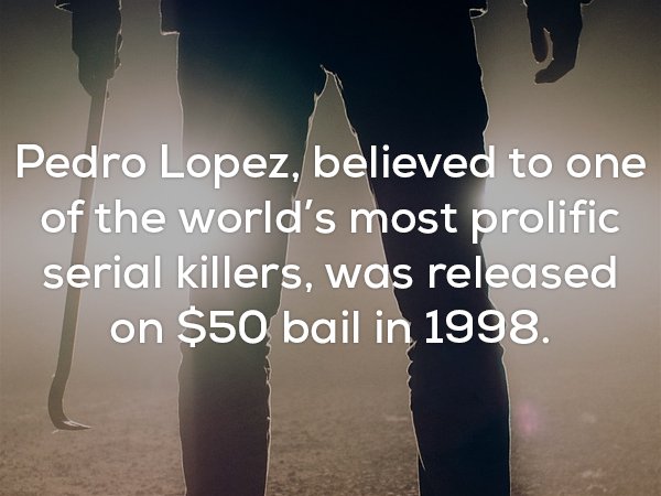 Creepy fact that Pedro Lopez was released on $50 bail in 1998