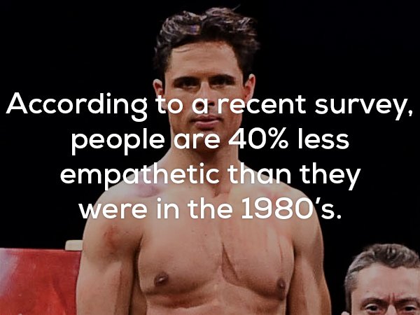 Creepy fact that survey says people are 40% less emphatic than they were in the 1980's