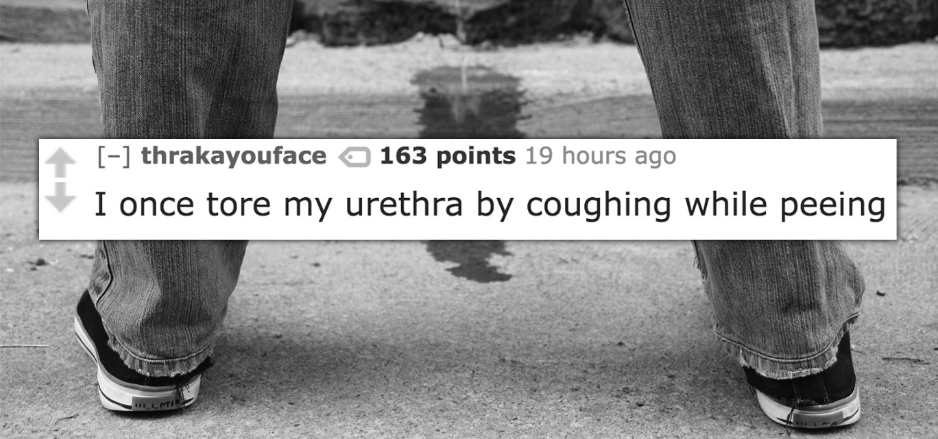 thrakayouface 163 points 19 hours ago I once tore my urethra by coughing while peeing